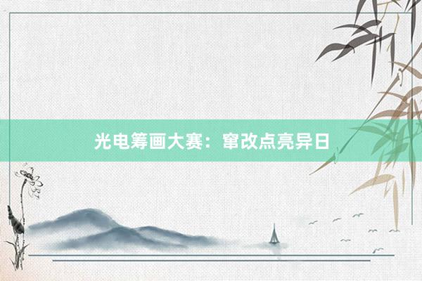 光电筹画大赛：窜改点亮异日