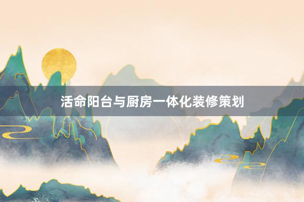 活命阳台与厨房一体化装修策划