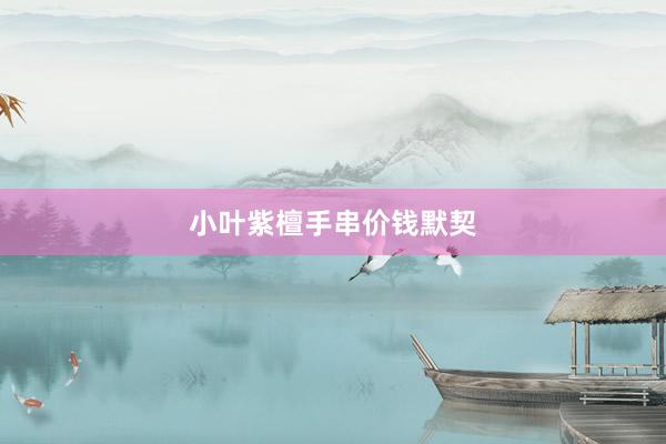 小叶紫檀手串价钱默契