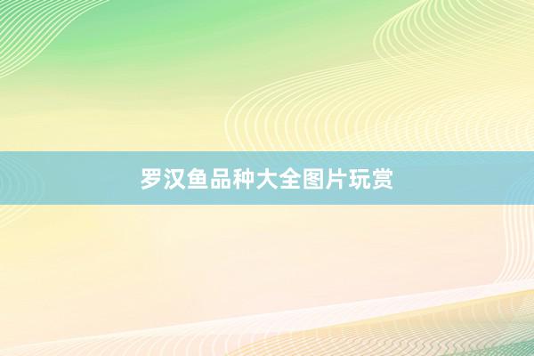 罗汉鱼品种大全图片玩赏