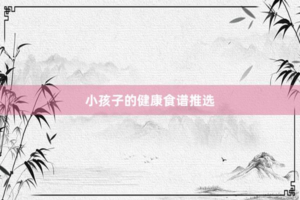 小孩子的健康食谱推选